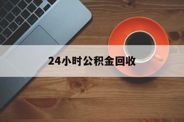 最新24小时公积金回收方法分析(最方便真实的红河公积金贷款回收是什么意思方法)