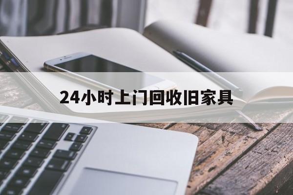 最新24小时上门回收旧家具方法分析(最方便真实的红河上门回收旧家具要另外收费吗方法)