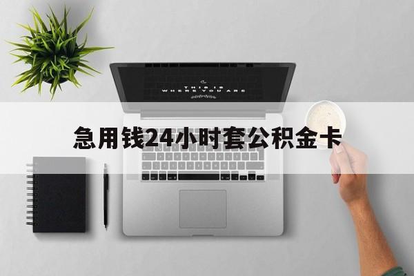 最新急用钱24小时套公积金卡方法分析(最方便真实的红河急用钱24小时套公积金卡违法吗方法)