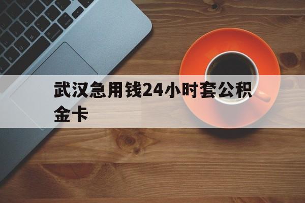 最新武汉急用钱24小时套公积金卡方法分析(最方便真实的红河武汉公积金取现方法方法)