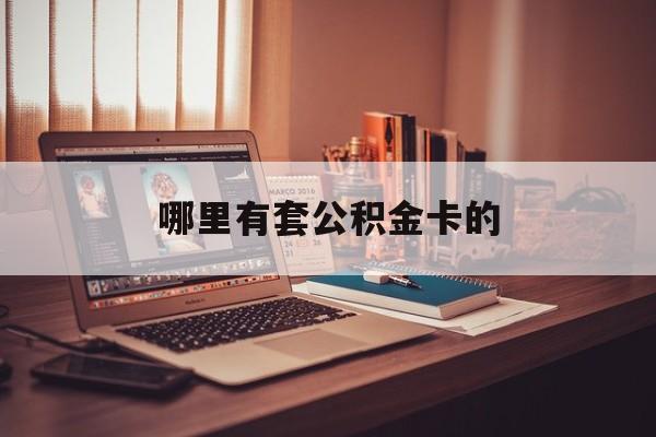 最新哪里有套公积金卡的方法分析(最方便真实的红河住房公积金卡去哪里拿方法)