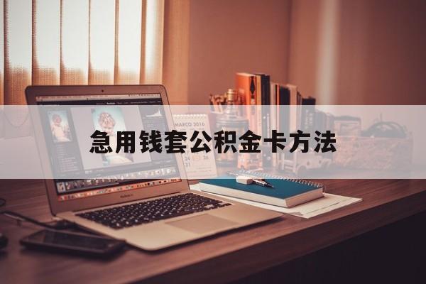 最新急用钱套公积金卡方法方法分析(最方便真实的红河有什么办法可以套公积金方法)