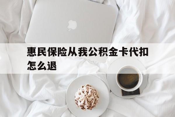 最新惠民保险从我公积金卡代扣怎么退方法分析(最方便真实的红河惠民保怎么退款了方法)