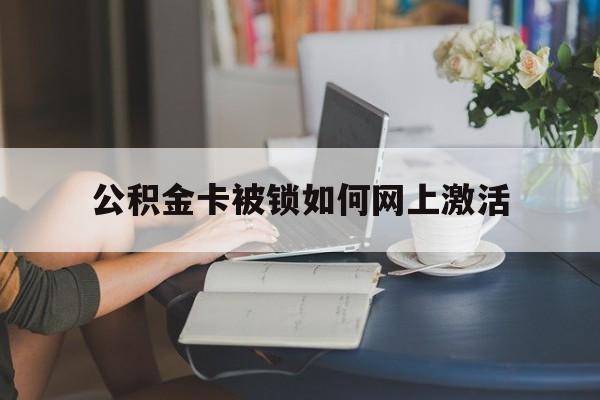 红河最新公积金卡被锁如何网上激活方法分析(最方便真实的红河公积金卡锁了可以去银行吗方法)