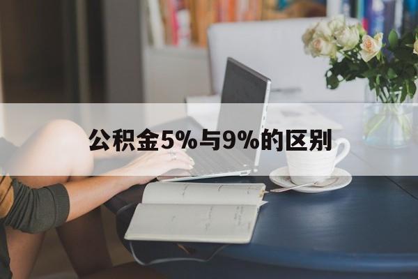 最新公积金5%与9%的区别方法分析(最方便真实的红河住房公积金5%方法) 最新公积金5%与9%的区别方法分析(最方便真实的红河住房公积金5%方法)