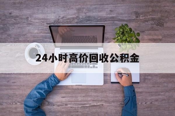 红河最新24小时高价回收公积金方法分析(最方便真实的红河公积金贷款回收方法)