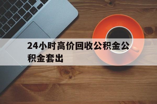 红河最新24小时高价回收公积金公积金套出方法分析(最方便真实的红河住房公积金贷款回收是什么意思方法)