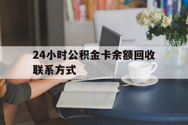 红河最新24小时公积金卡余额回收联系方式方法分析(最方便真实的红河市管公积金卡方法)