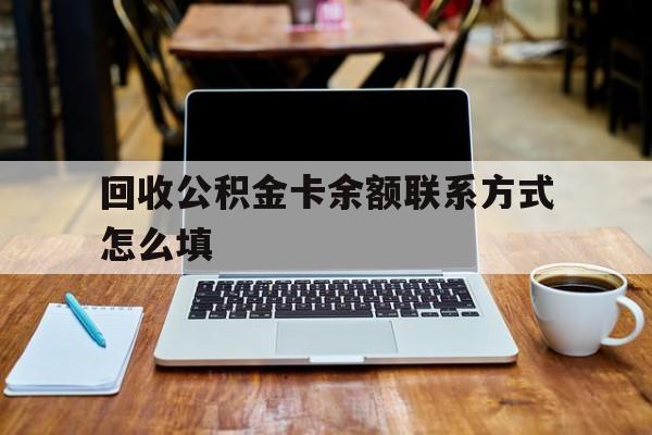 红河最新回收公积金卡余额联系方式怎么填方法分析(最方便真实的红河回收公积金卡余额联系方式怎么填的方法)