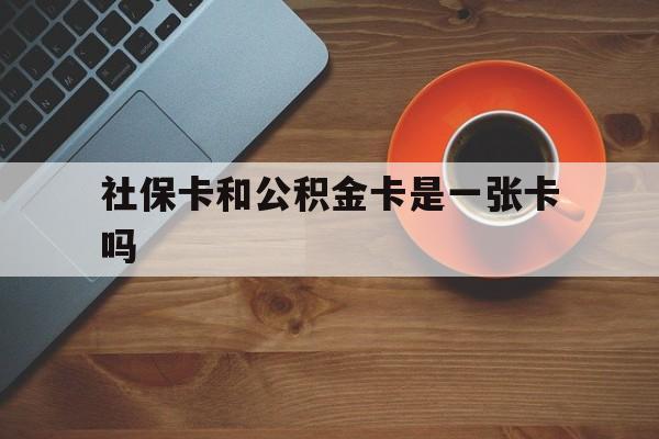 红河最新社保卡和公积金卡是一张卡吗方法分析(最方便真实的红河社保卡和公积金卡是一张卡吗?方法)