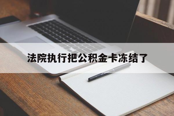 红河最新法院执行把公积金卡冻结了方法分析(最方便真实的红河法院冻结住房公积金方法)
