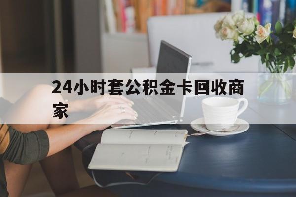 红河最新24小时套公积金卡回收商家方法分析(最方便真实的红河24小时套公积金卡回收商家会知道吗方法)