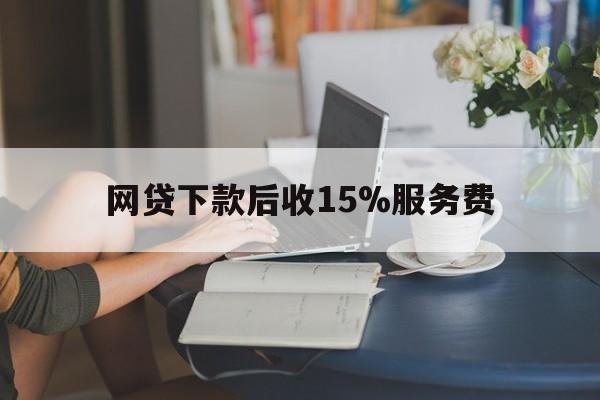 红河最新网贷下款后收15%服务费方法分析(最方便真实的红河网贷收取贷后服务费合法吗方法)