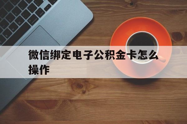 红河最新微信绑定电子公积金卡怎么操作方法分析(最方便真实的红河微信绑定电子公积金卡怎么操作的方法)