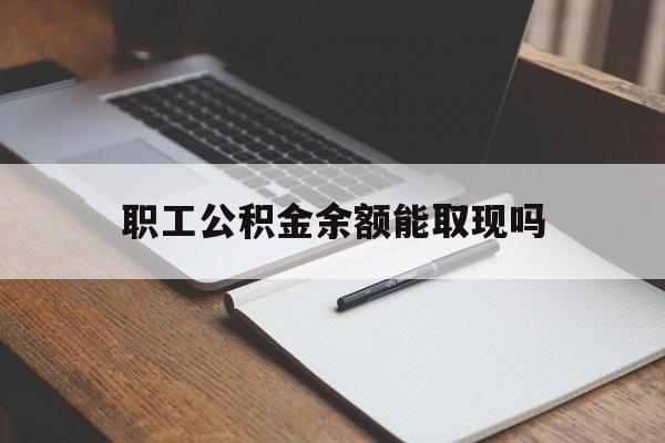 红河最新职工公积金余额能取现吗方法分析(最方便真实的红河职工公积金余额能取现吗怎么取方法)
