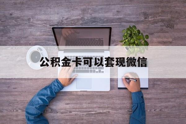 红河最新公积金卡可以套现微信方法分析(最方便真实的红河公积金卡可以绑定微信消费吗方法)