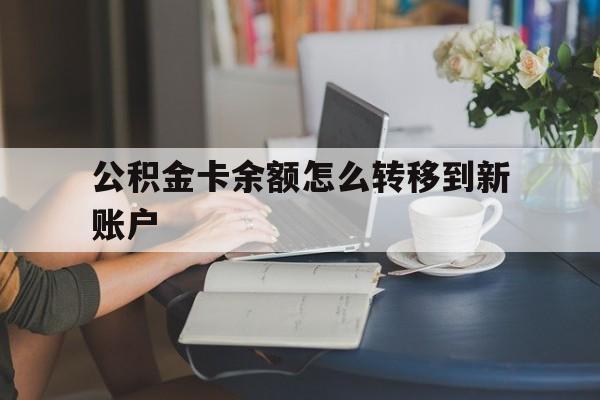 红河最新公积金卡余额怎么转移到新账户方法分析(最方便真实的红河住房公积金卡里的钱怎么转到支付宝方法)
