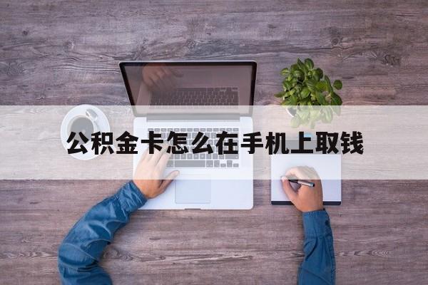 红河最新公积金卡怎么在手机上取钱方法分析(最方便真实的红河公积金卡怎么在手机上激活方法)