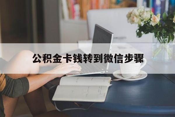 红河最新公积金卡钱转到微信步骤方法分析(最方便真实的红河公积金卡钱转到微信步骤是什么方法)