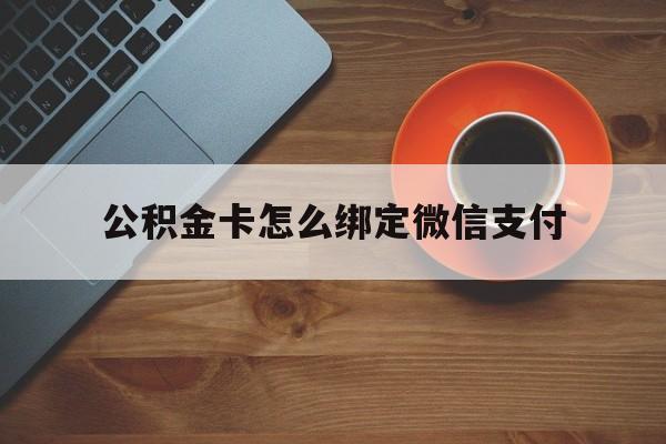 红河最新公积金卡怎么绑定微信支付方法分析(最方便真实的红河公积金卡绑微信能直接支付吗方法)