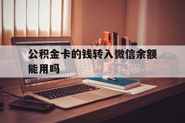 红河最新公积金卡的钱转入微信余额能用吗方法分析(最方便真实的红河公积金的钱转到银行卡里能取出来用吗方法)