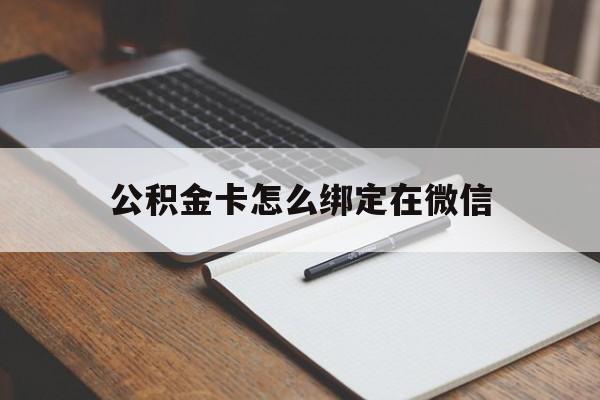 红河最新公积金卡怎么绑定在微信方法分析(最方便真实的红河公积金卡怎么绑定在微信提现方法)